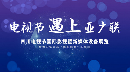 四川电视节遇上“亚广联” 技术设备展商逢“借船出海”新契机 四川电视节遇上“亚广联” 技术设备展商逢“借船出海”新契机